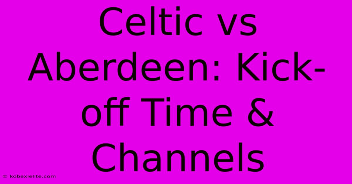 Celtic Vs Aberdeen: Kick-off Time & Channels