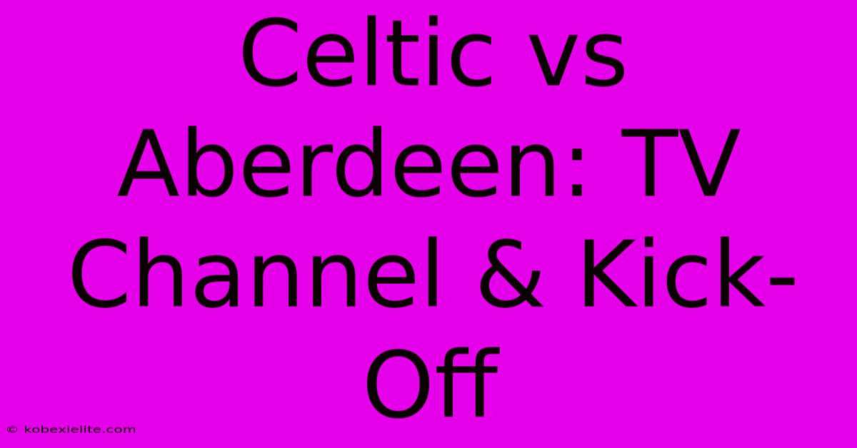 Celtic Vs Aberdeen: TV Channel & Kick-Off