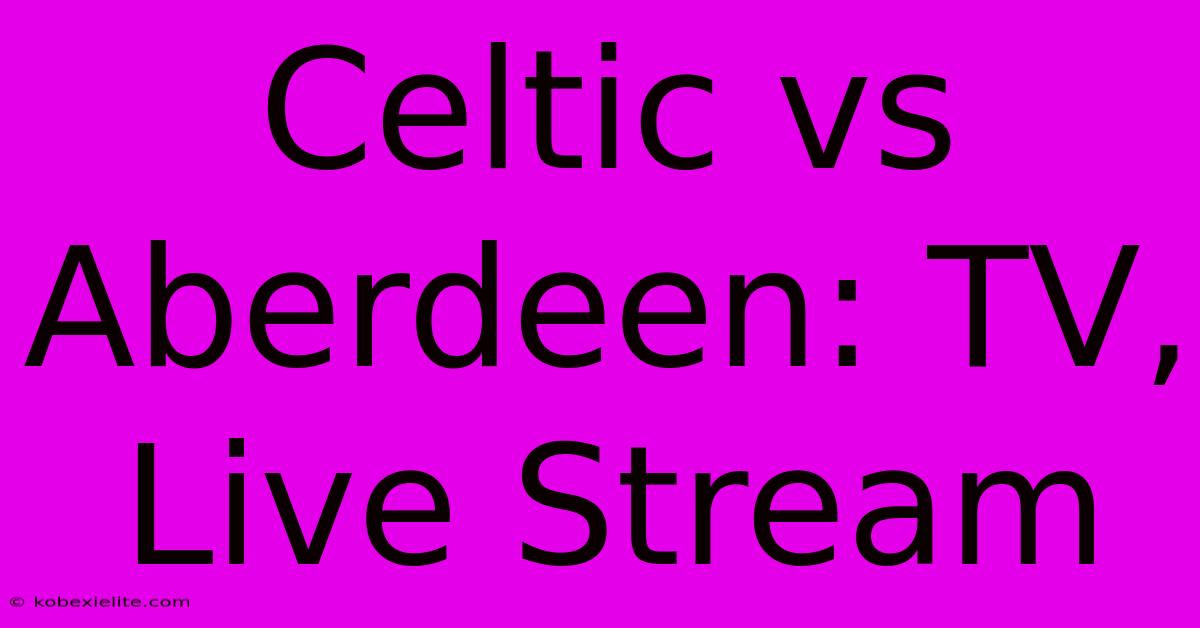 Celtic Vs Aberdeen: TV, Live Stream