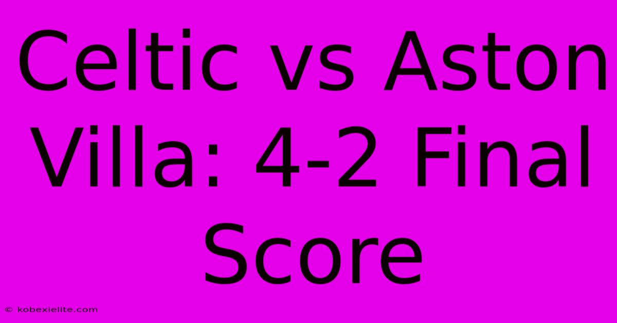 Celtic Vs Aston Villa: 4-2 Final Score