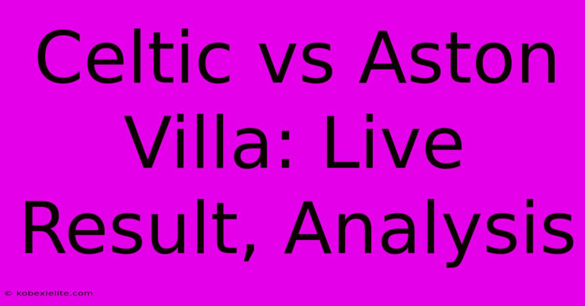 Celtic Vs Aston Villa: Live Result, Analysis