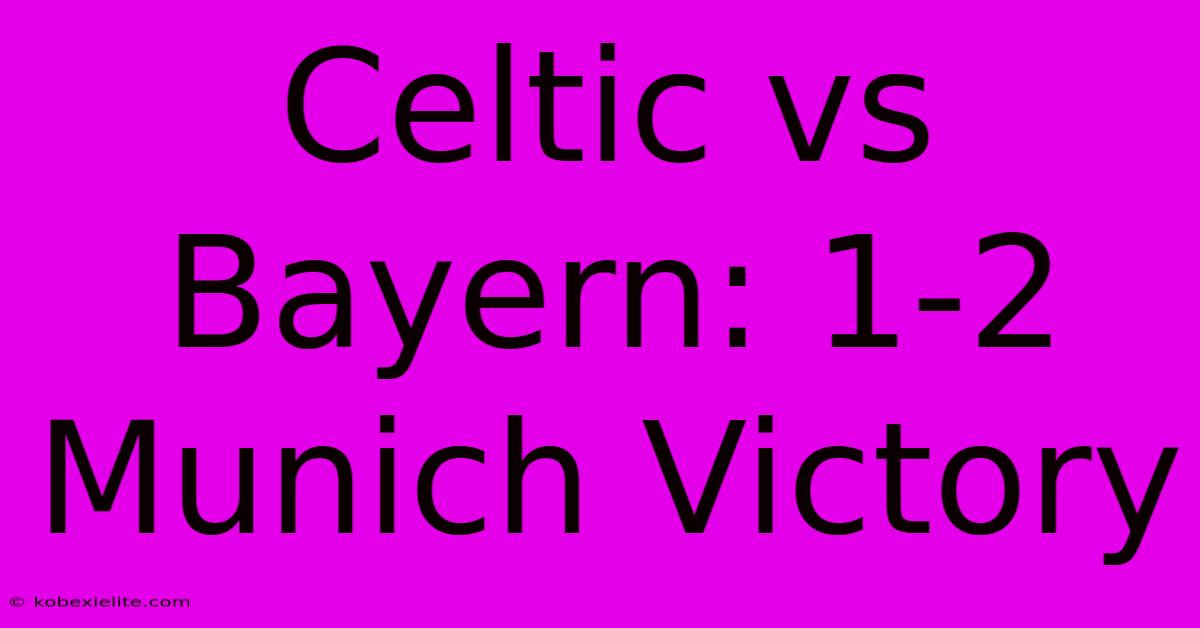 Celtic Vs Bayern: 1-2 Munich Victory