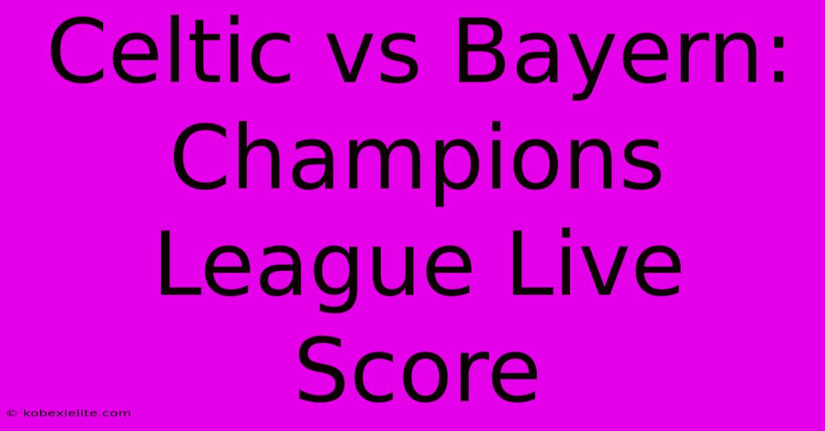 Celtic Vs Bayern: Champions League Live Score