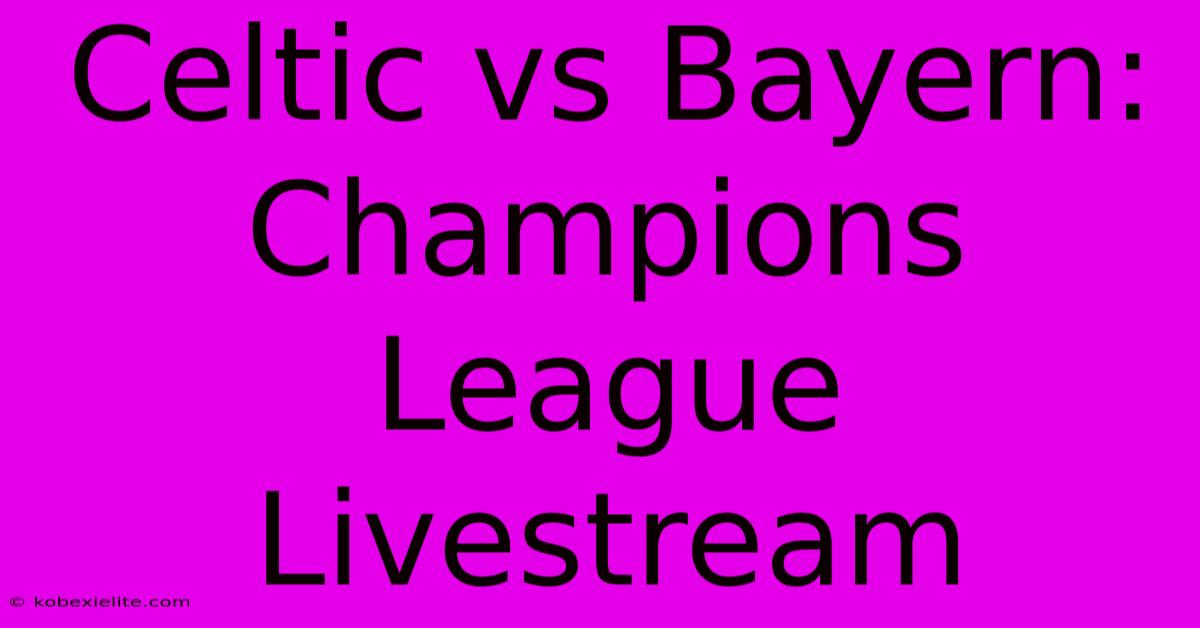 Celtic Vs Bayern: Champions League Livestream