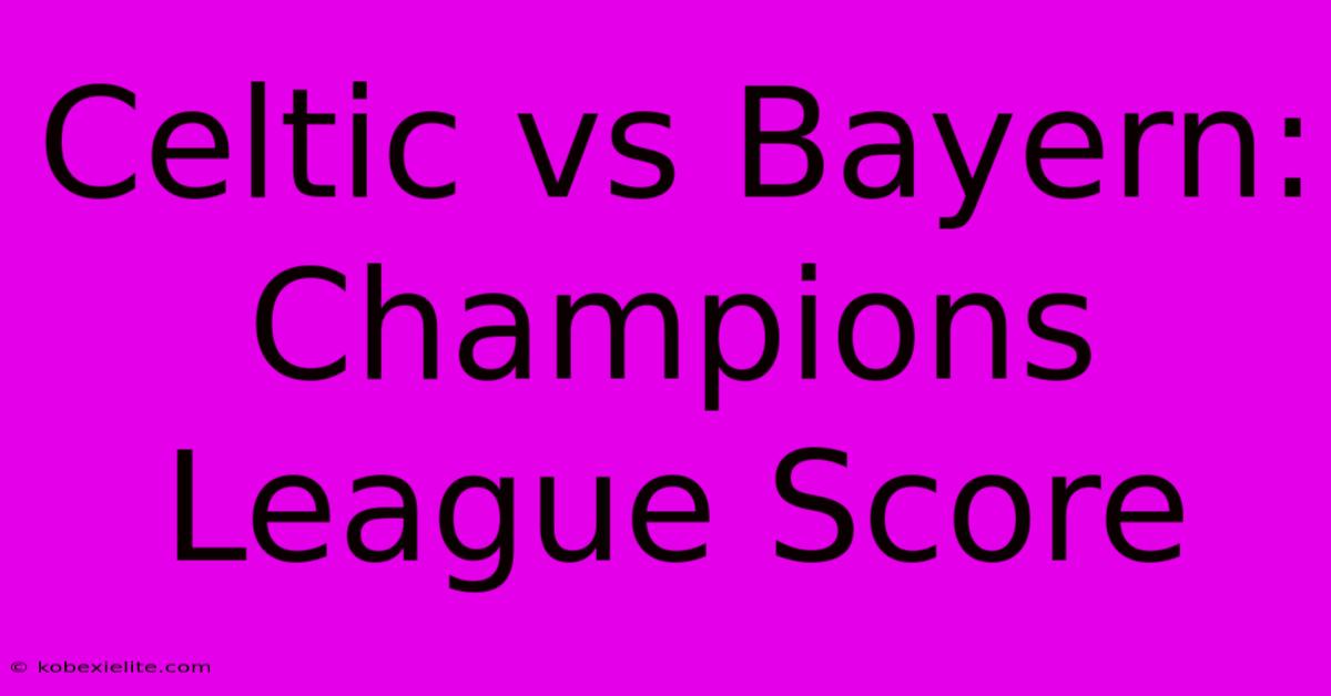 Celtic Vs Bayern: Champions League Score