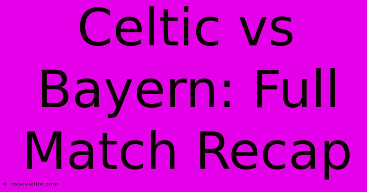 Celtic Vs Bayern: Full Match Recap