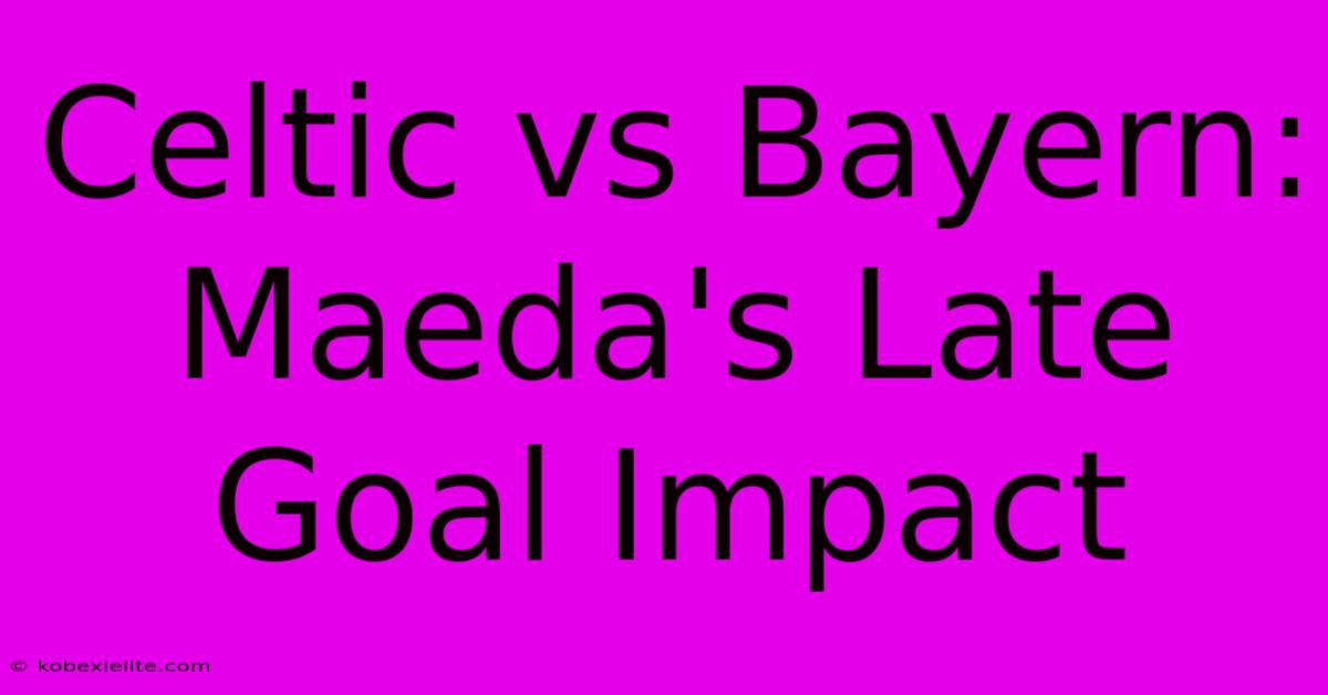 Celtic Vs Bayern: Maeda's Late Goal Impact