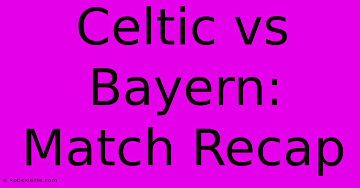 Celtic Vs Bayern: Match Recap