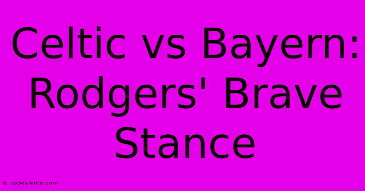 Celtic Vs Bayern: Rodgers' Brave Stance