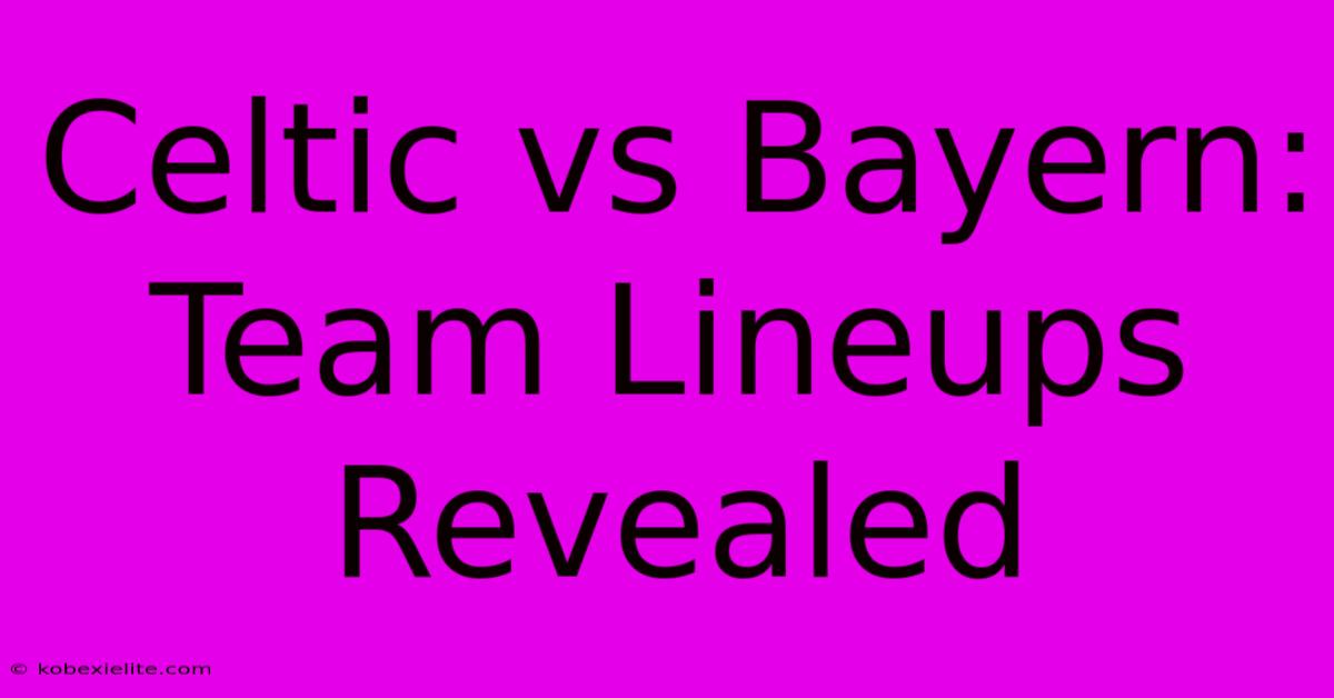 Celtic Vs Bayern: Team Lineups Revealed