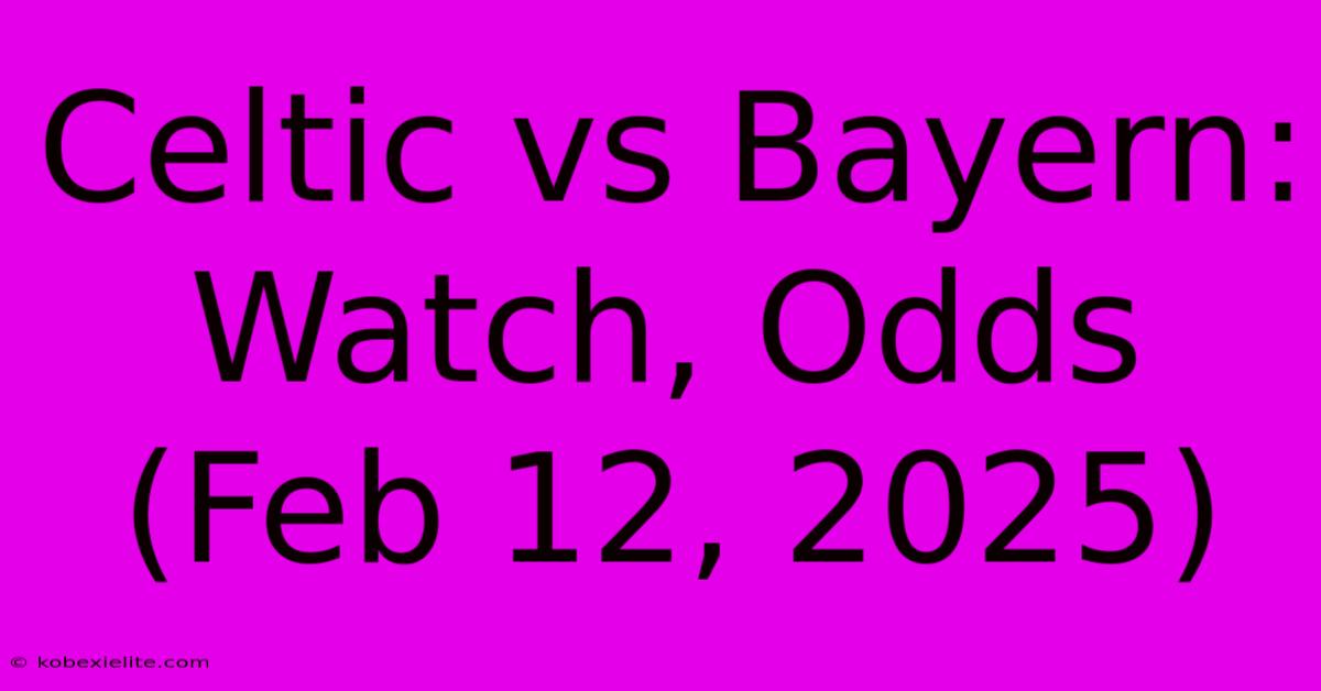 Celtic Vs Bayern: Watch, Odds (Feb 12, 2025)