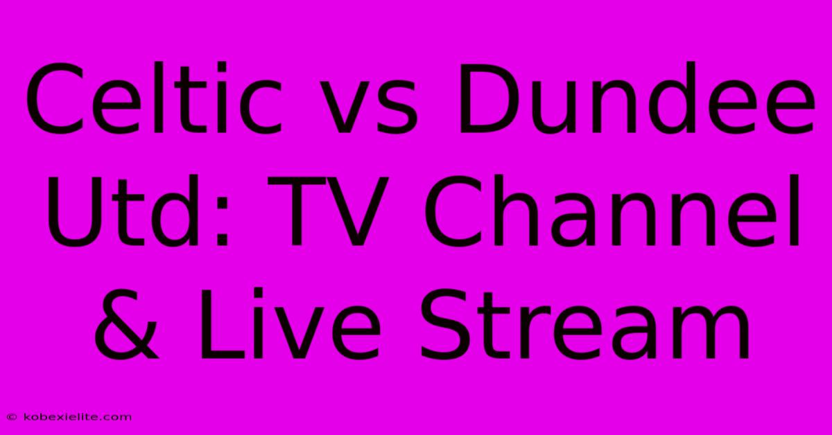 Celtic Vs Dundee Utd: TV Channel & Live Stream