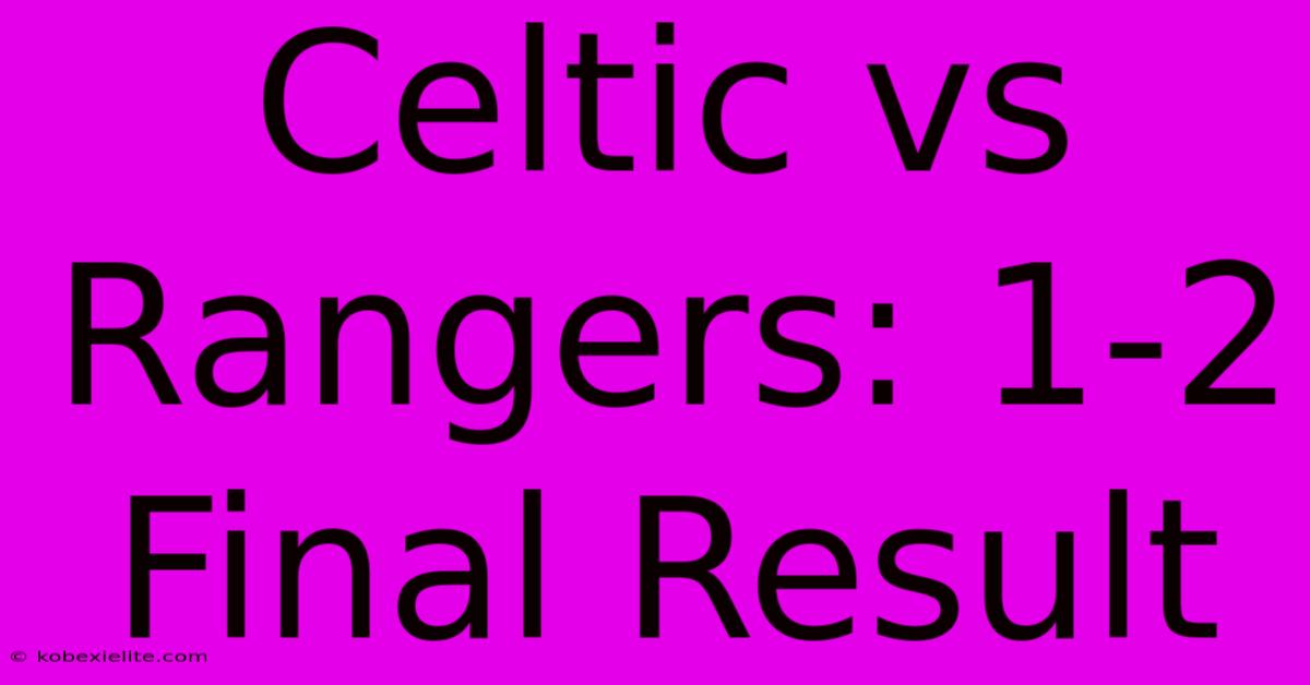 Celtic Vs Rangers: 1-2 Final Result