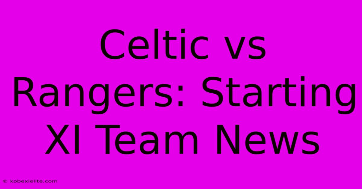 Celtic Vs Rangers: Starting XI Team News