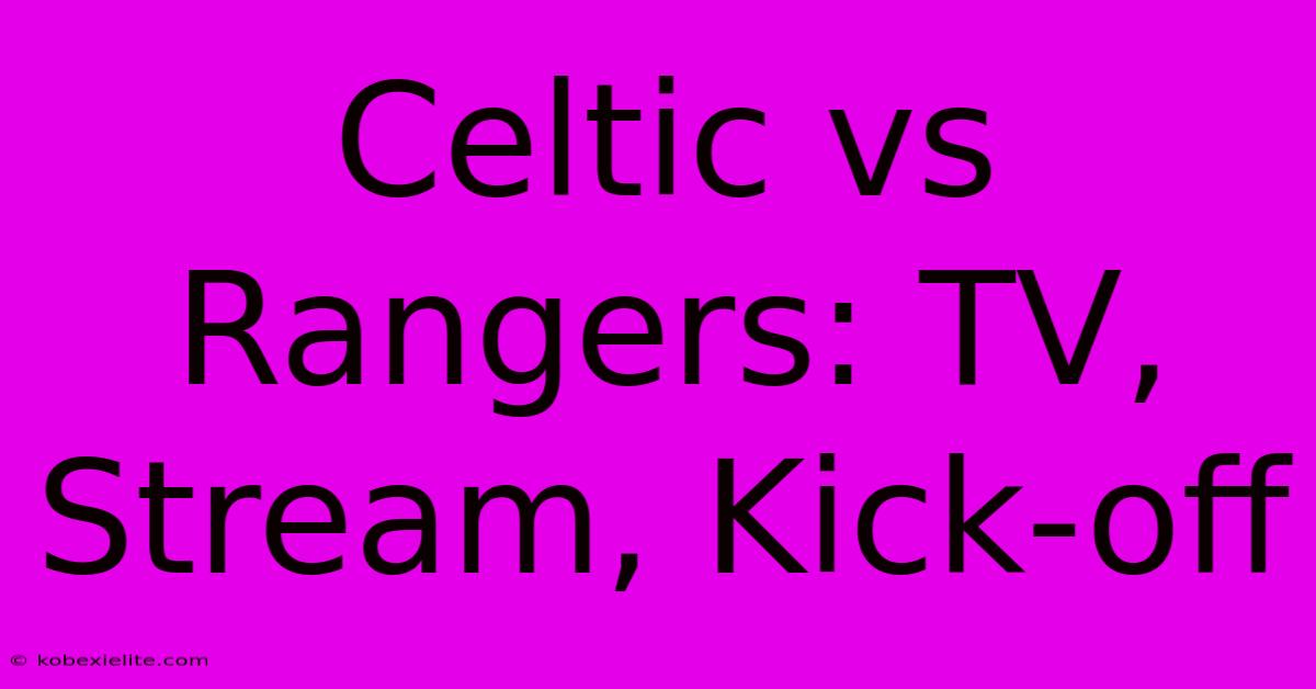 Celtic Vs Rangers: TV, Stream, Kick-off