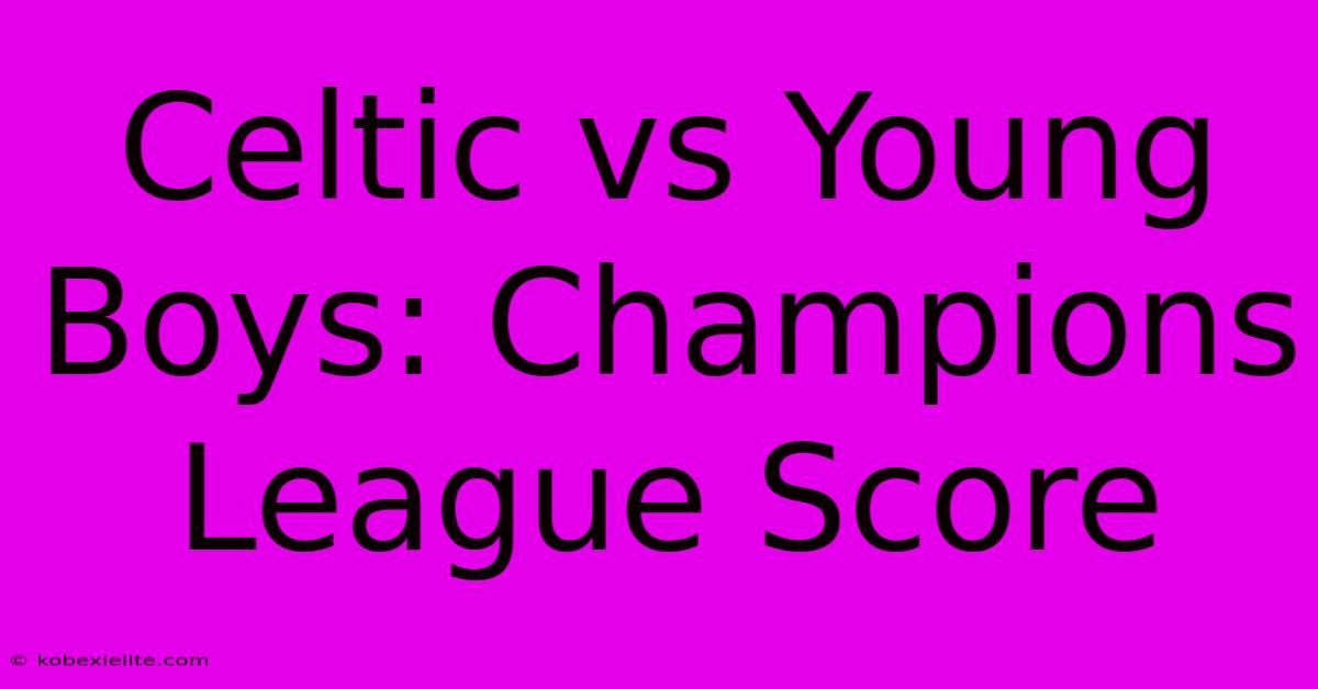 Celtic Vs Young Boys: Champions League Score