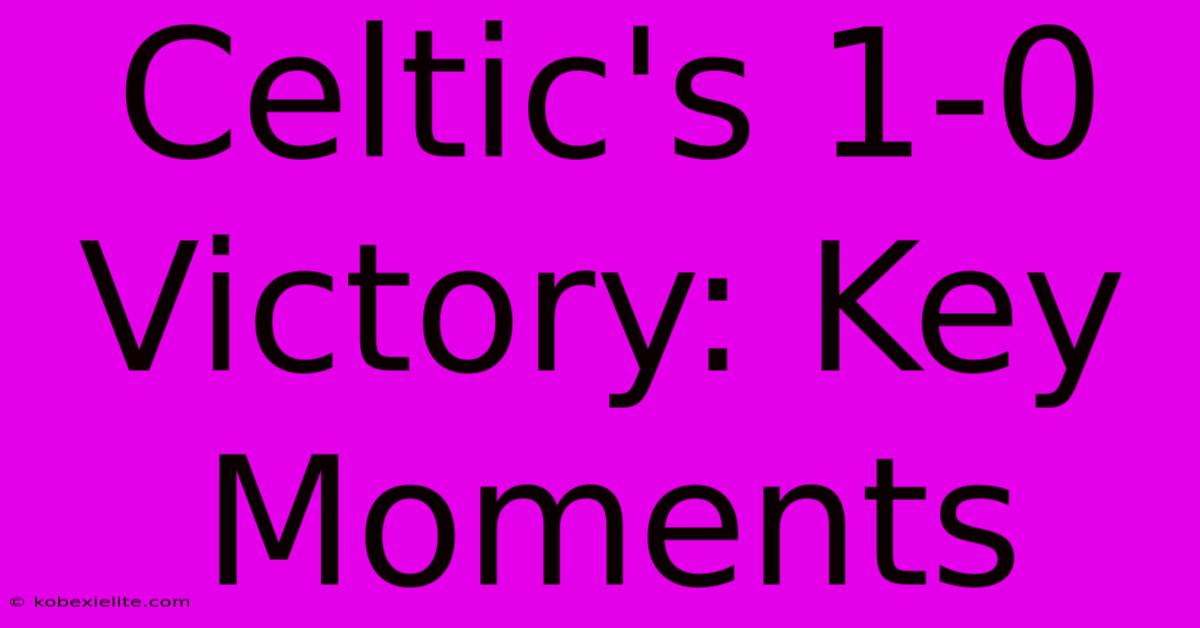 Celtic's 1-0 Victory: Key Moments