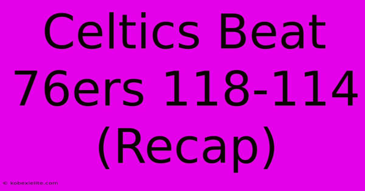 Celtics Beat 76ers 118-114 (Recap)