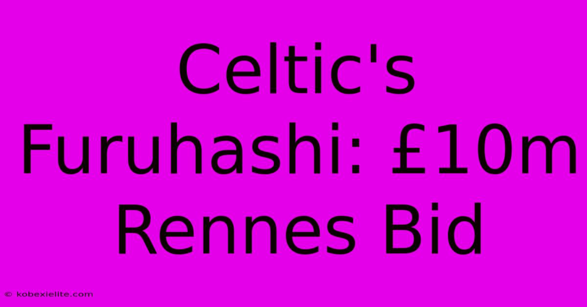 Celtic's Furuhashi: £10m Rennes Bid