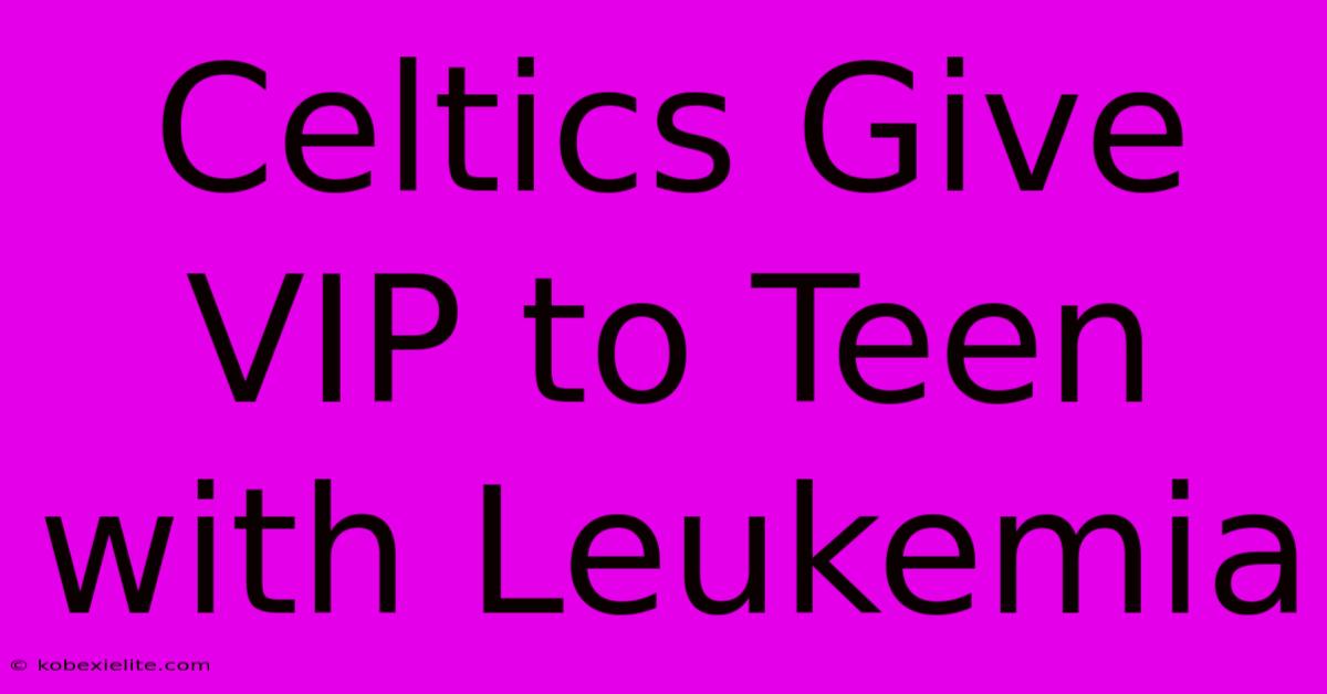 Celtics Give VIP To Teen With Leukemia