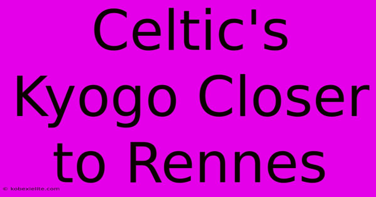 Celtic's Kyogo Closer To Rennes