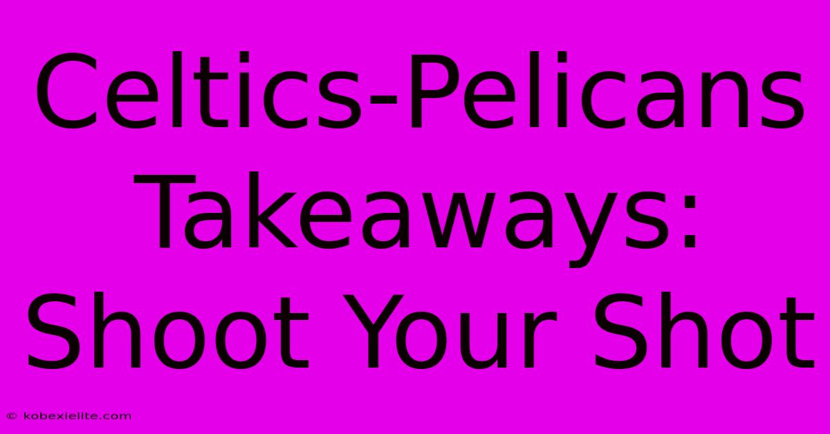 Celtics-Pelicans Takeaways: Shoot Your Shot