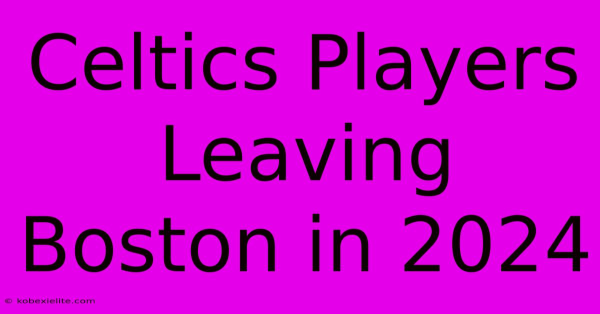 Celtics Players Leaving Boston In 2024