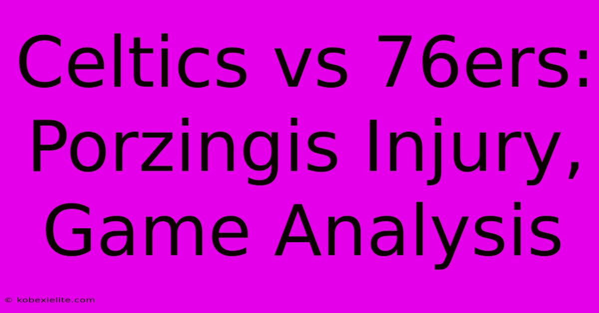 Celtics Vs 76ers: Porzingis Injury, Game Analysis