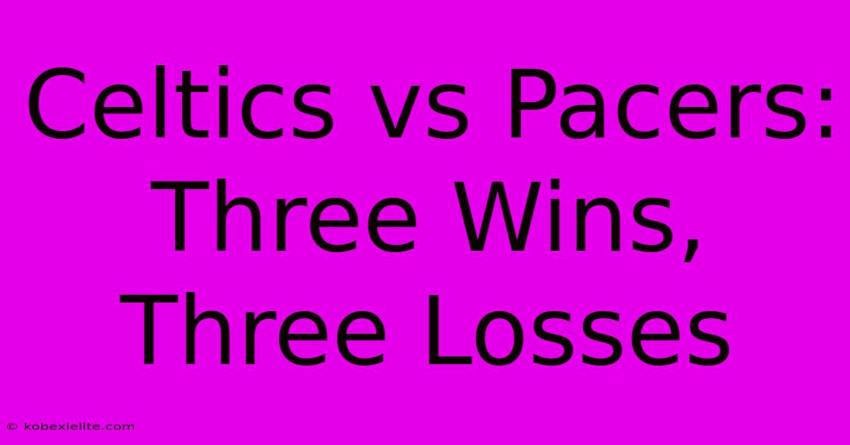 Celtics Vs Pacers: Three Wins, Three Losses