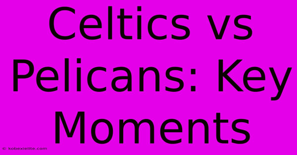 Celtics Vs Pelicans: Key Moments