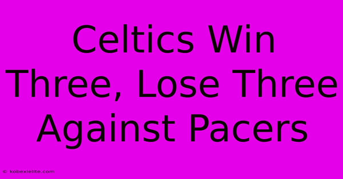 Celtics Win Three, Lose Three Against Pacers