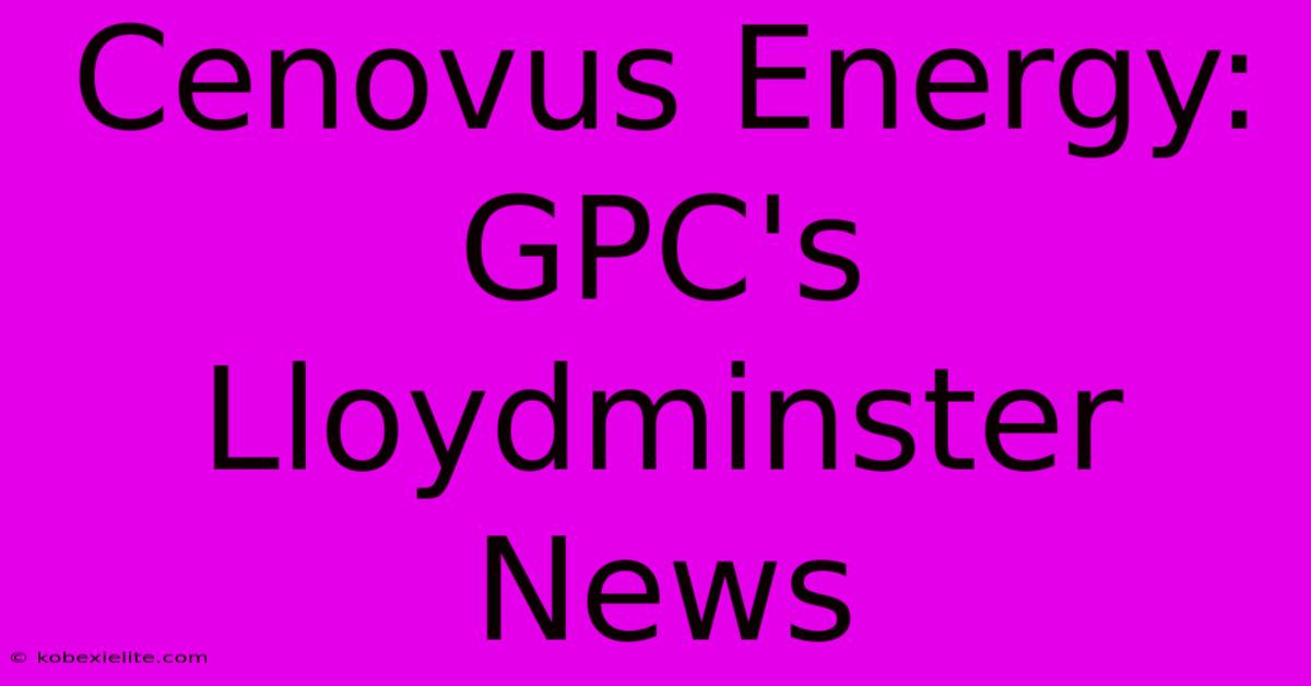 Cenovus Energy: GPC's Lloydminster News