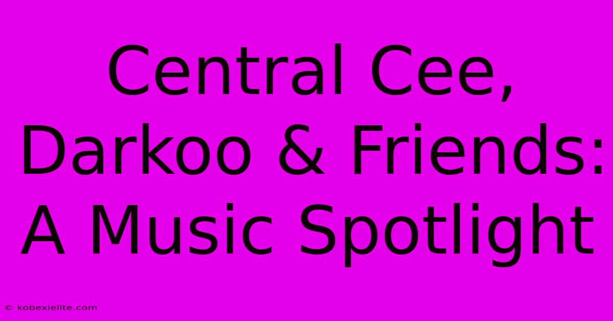 Central Cee, Darkoo & Friends: A Music Spotlight