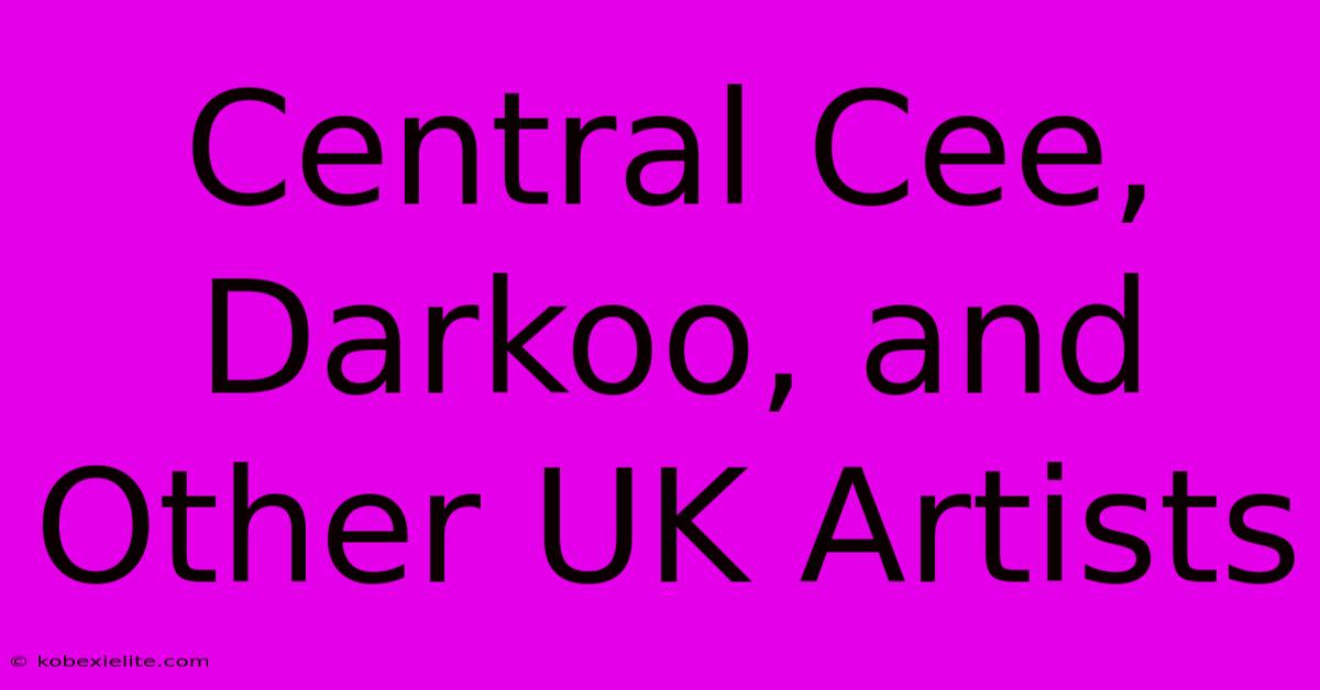 Central Cee, Darkoo, And Other UK Artists