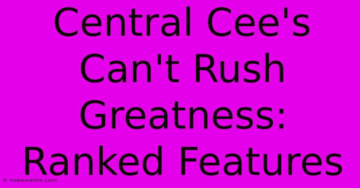 Central Cee's Can't Rush Greatness: Ranked Features