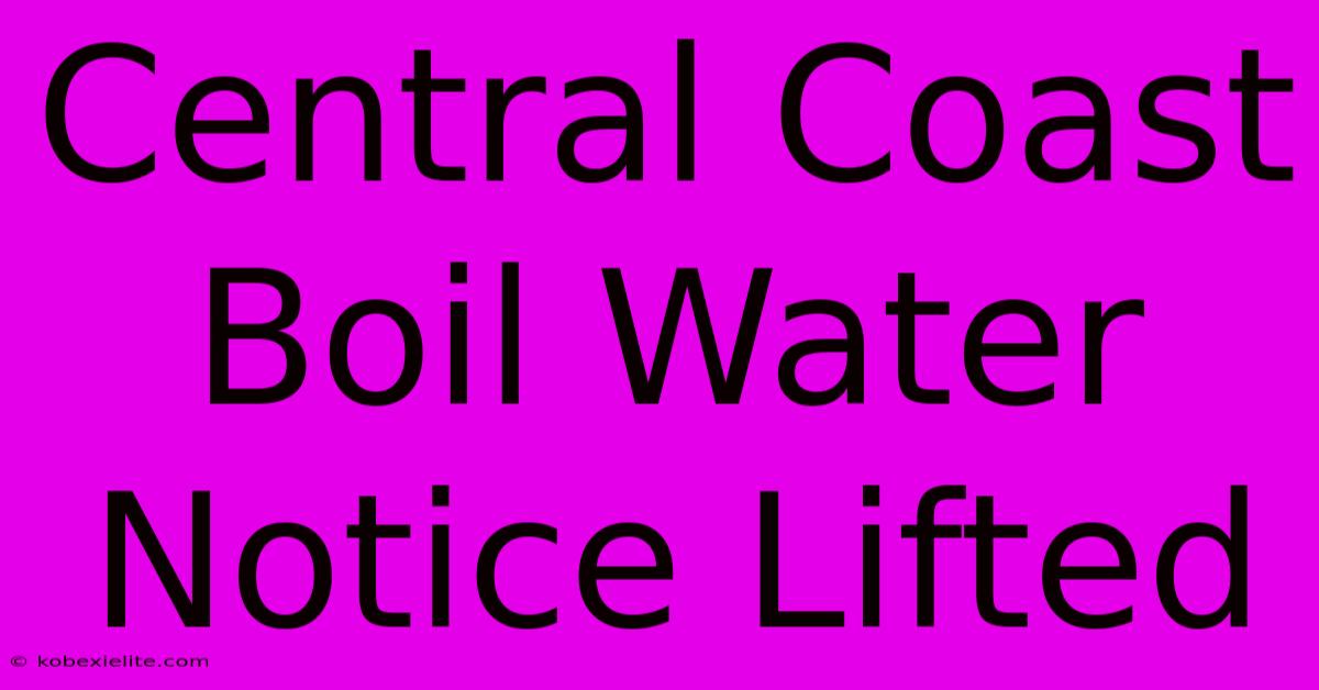 Central Coast Boil Water Notice Lifted