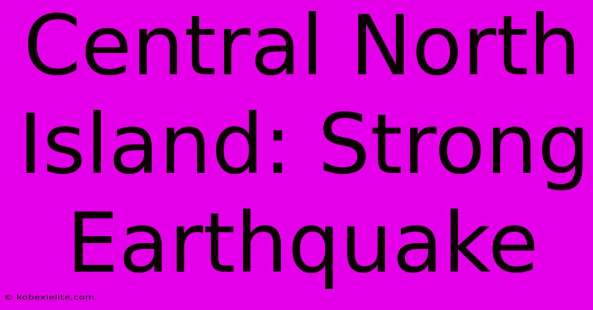 Central North Island: Strong Earthquake