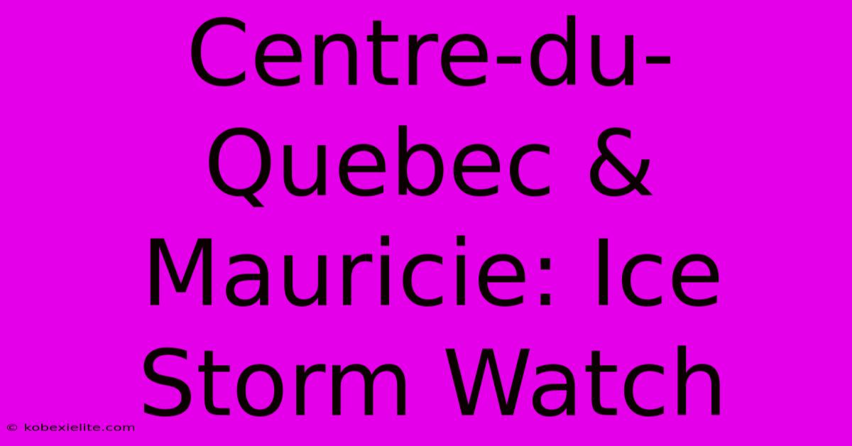 Centre-du-Quebec & Mauricie: Ice Storm Watch