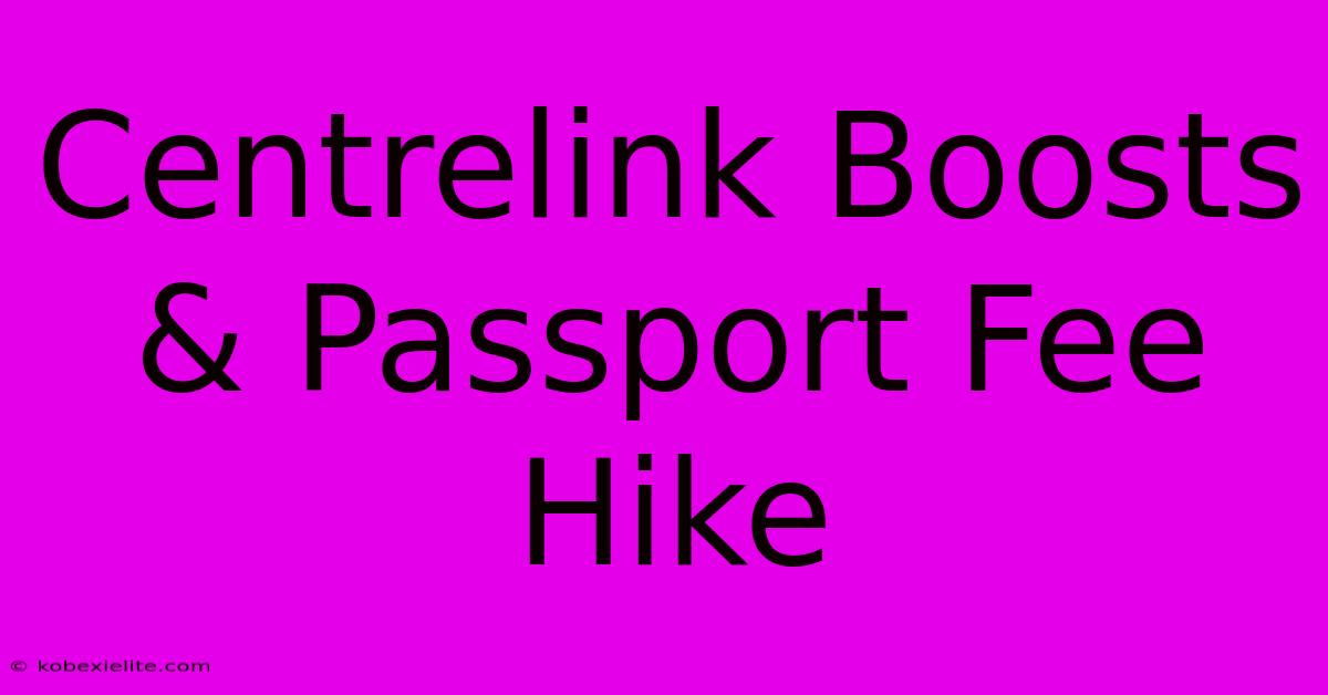 Centrelink Boosts & Passport Fee Hike