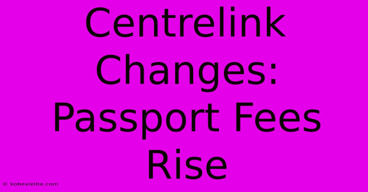 Centrelink Changes: Passport Fees Rise