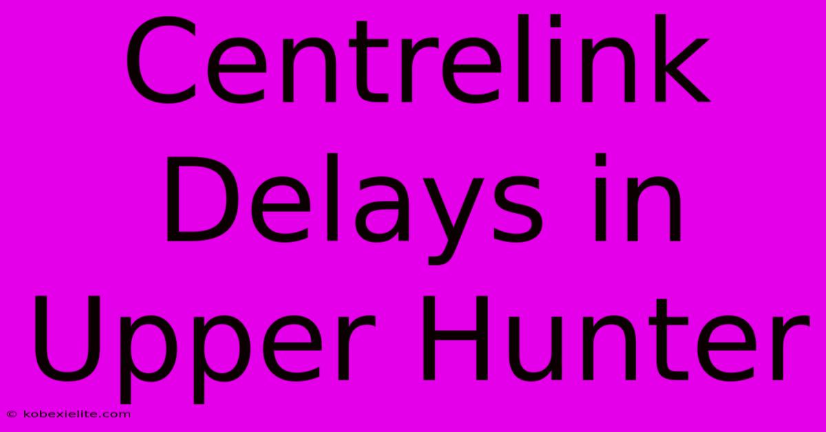 Centrelink Delays In Upper Hunter