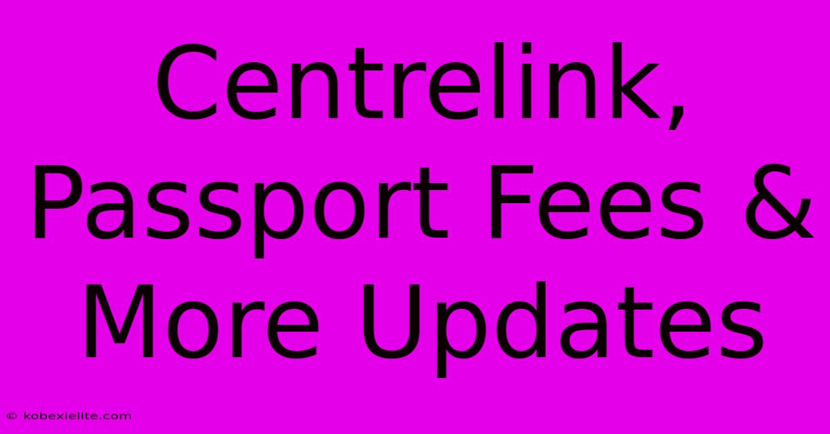 Centrelink, Passport Fees & More Updates