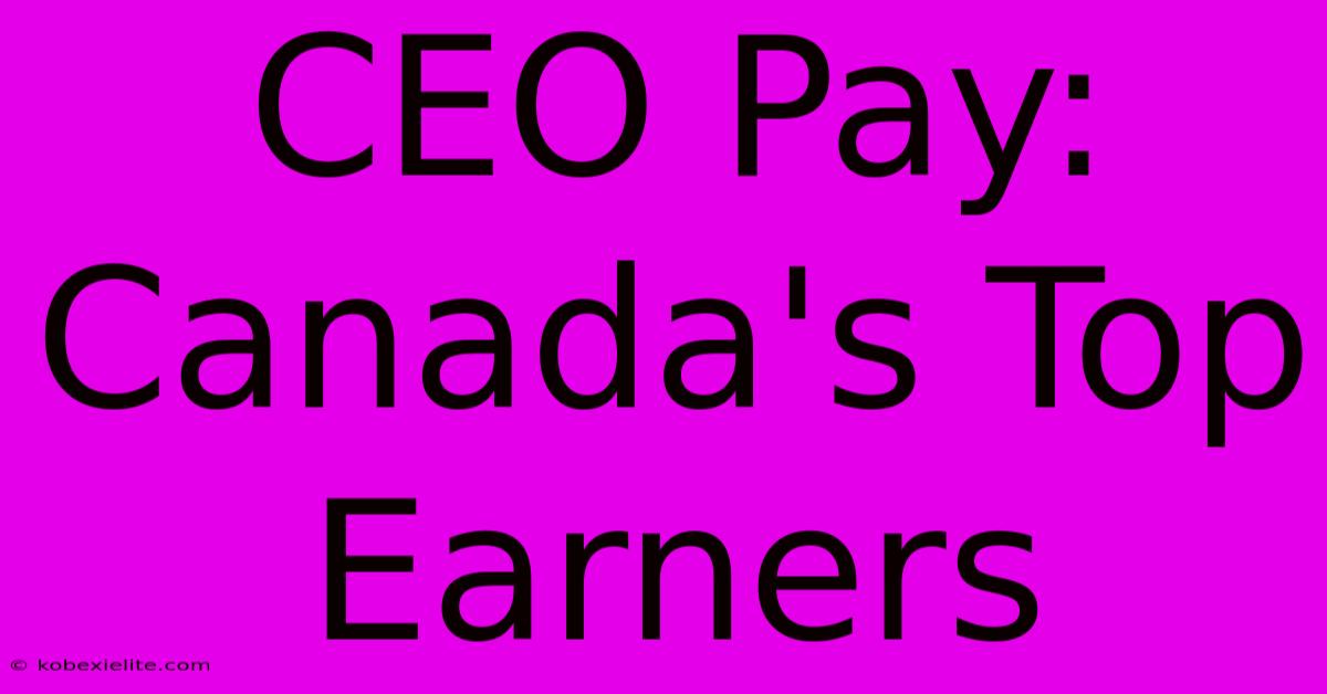 CEO Pay: Canada's Top Earners