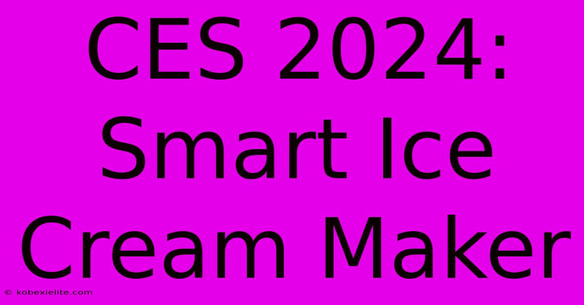 CES 2024: Smart Ice Cream Maker