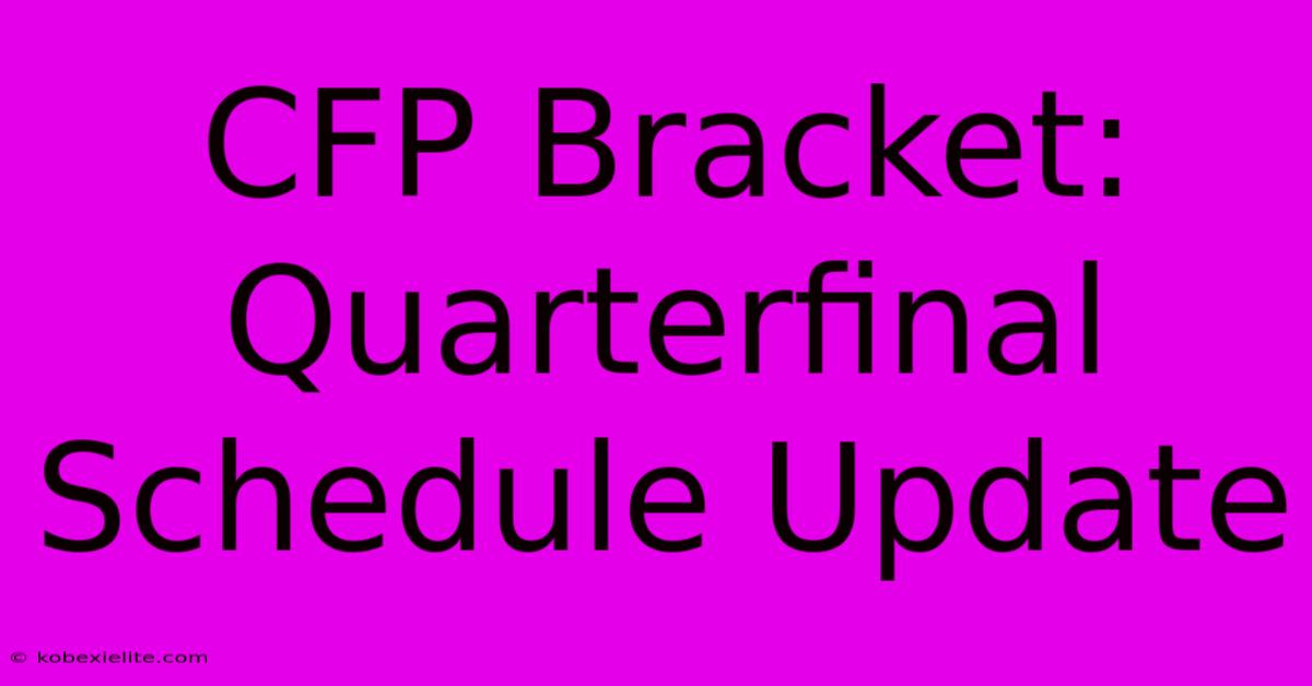 CFP Bracket: Quarterfinal Schedule Update