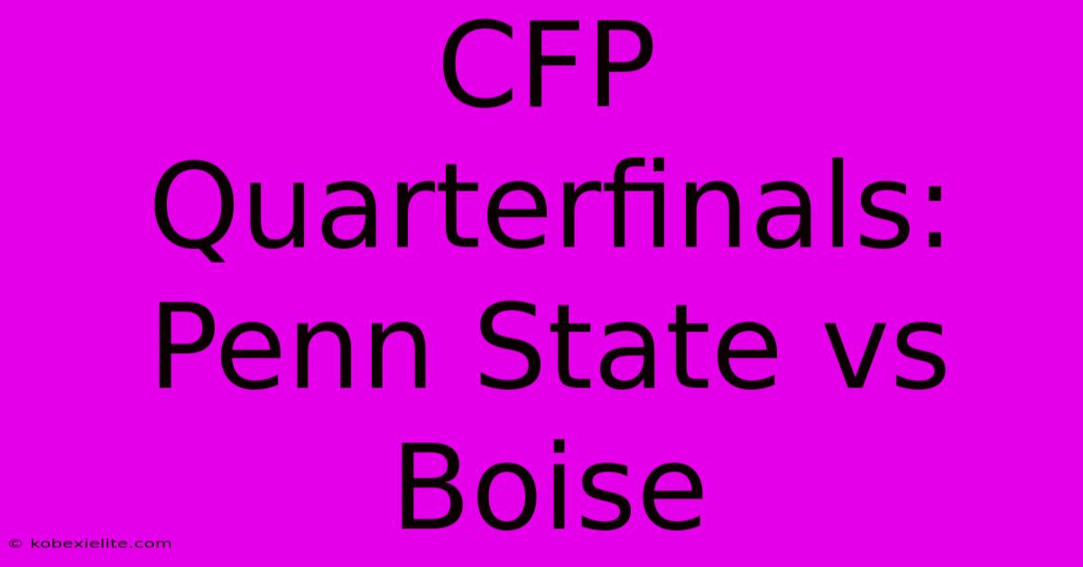 CFP Quarterfinals: Penn State Vs Boise