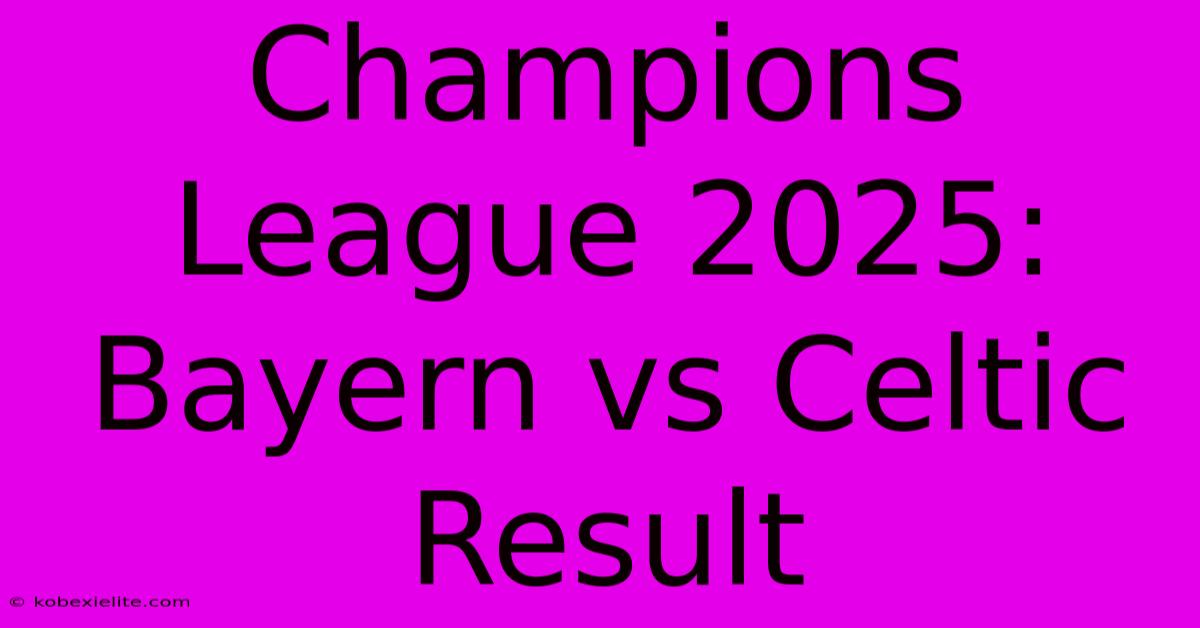 Champions League 2025: Bayern Vs Celtic Result