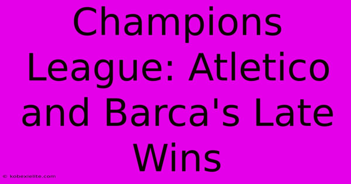 Champions League: Atletico And Barca's Late Wins