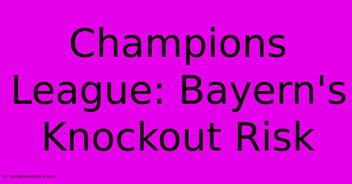 Champions League: Bayern's Knockout Risk