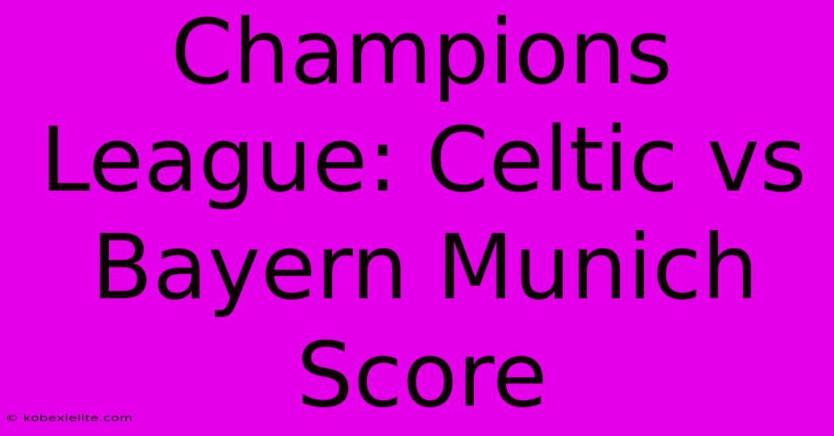 Champions League: Celtic Vs Bayern Munich Score